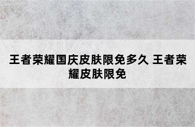 王者荣耀国庆皮肤限免多久 王者荣耀皮肤限免